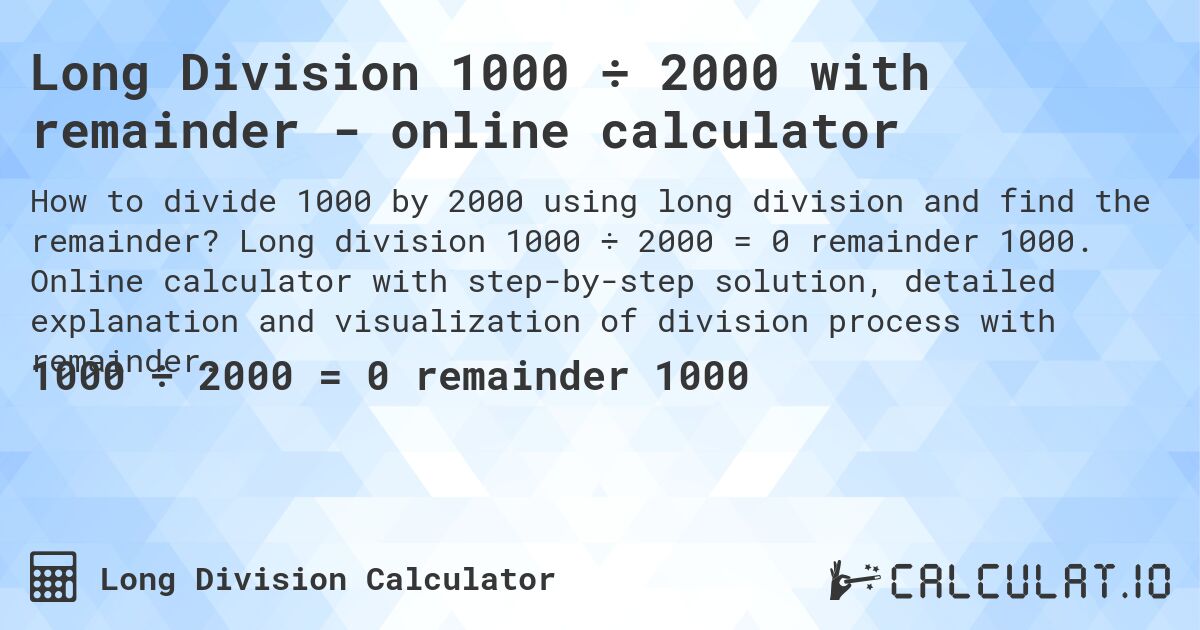 Long Division 1000 ÷ 2000 with remainder - online calculator. Long division 1000 ÷ 2000 = 0 remainder 1000. Online calculator with step-by-step solution, detailed explanation and visualization of division process with remainder.