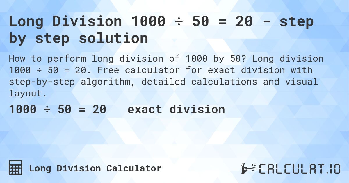 Long Division 1000 ÷ 50 = 20 - step by step solution. Long division 1000 ÷ 50 = 20. Free calculator for exact division with step-by-step algorithm, detailed calculations and visual layout.
