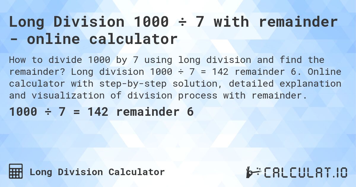 Long Division 1000 ÷ 7 with remainder - online calculator. Long division 1000 ÷ 7 = 142 remainder 6. Online calculator with step-by-step solution, detailed explanation and visualization of division process with remainder.