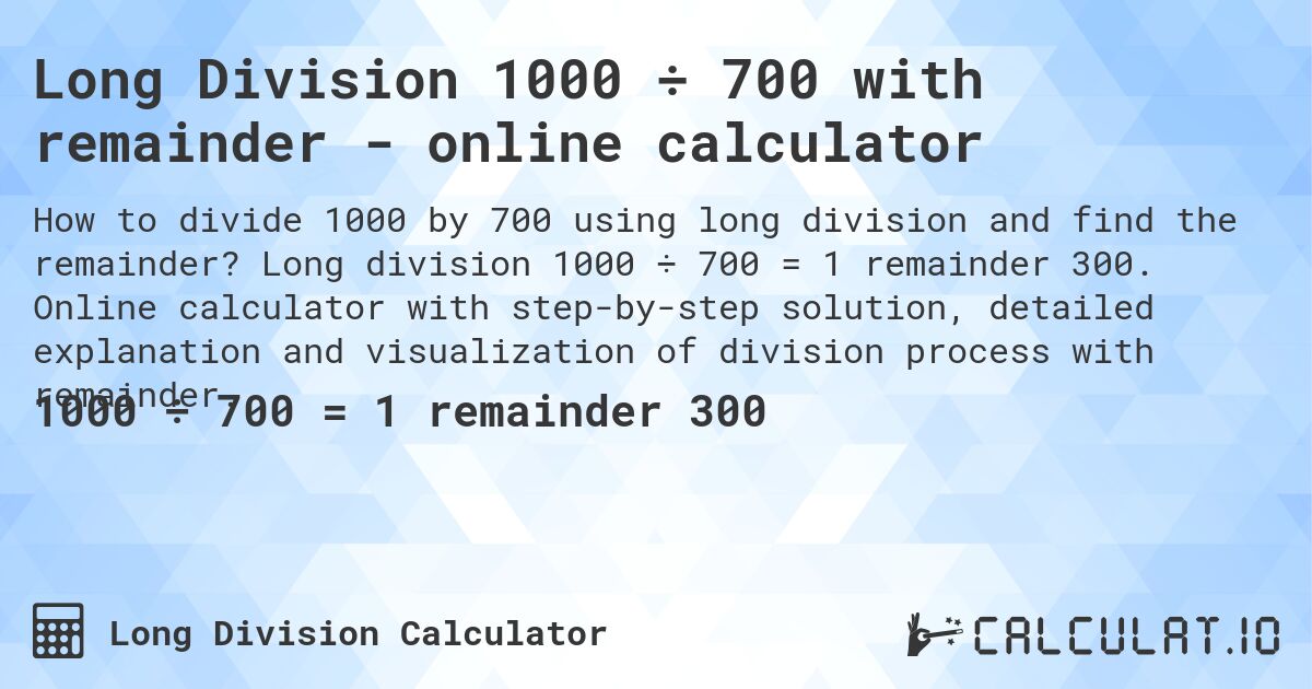 Long Division 1000 ÷ 700 with remainder - online calculator. Long division 1000 ÷ 700 = 1 remainder 300. Online calculator with step-by-step solution, detailed explanation and visualization of division process with remainder.
