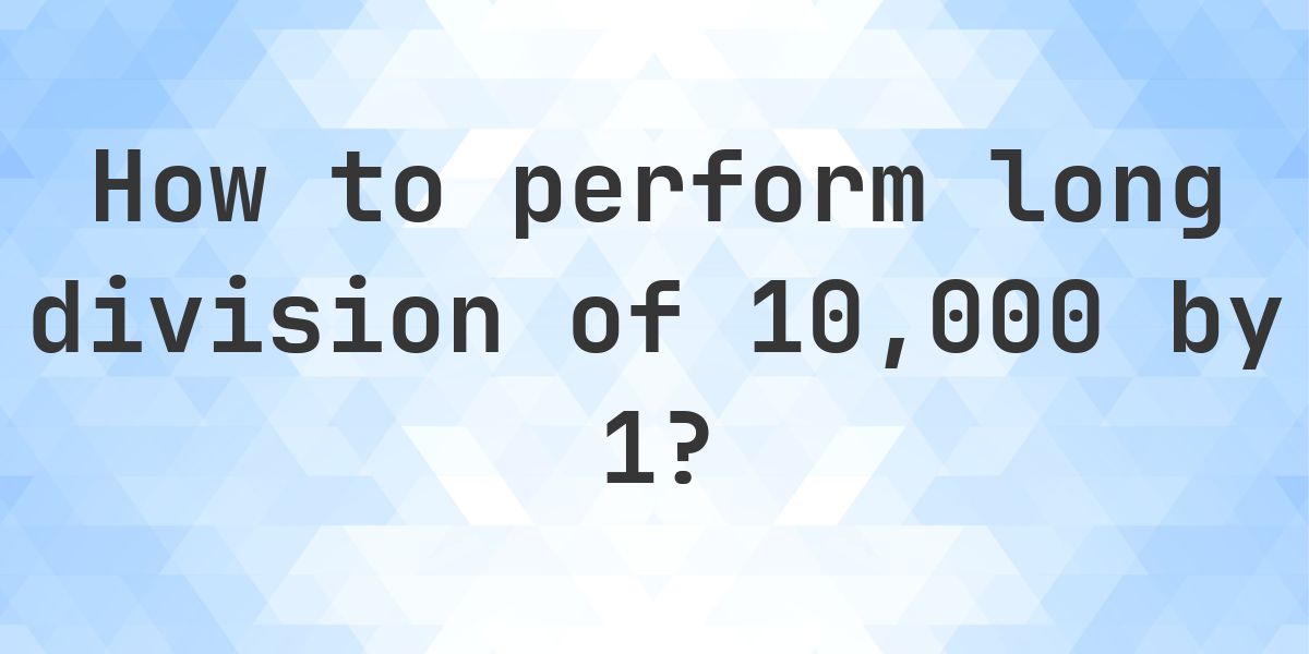 Long Division 10000 ÷ 1 = 10000 - Step by Step - Calculatio