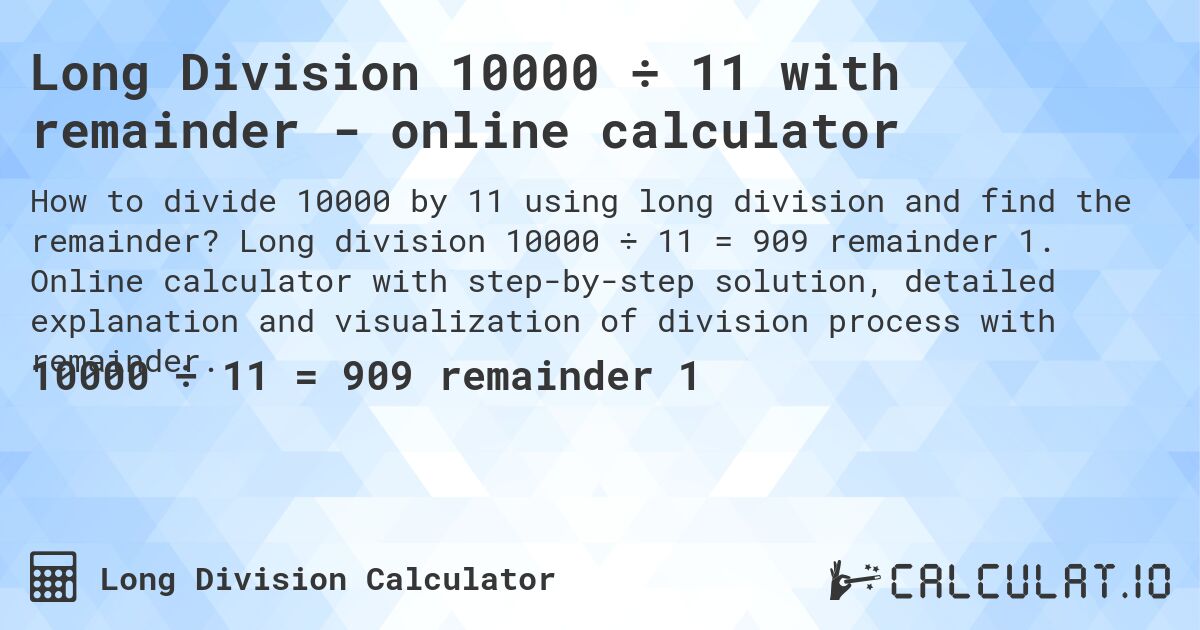 Long Division 10000 ÷ 11 with remainder - online calculator. Long division 10000 ÷ 11 = 909 remainder 1. Online calculator with step-by-step solution, detailed explanation and visualization of division process with remainder.