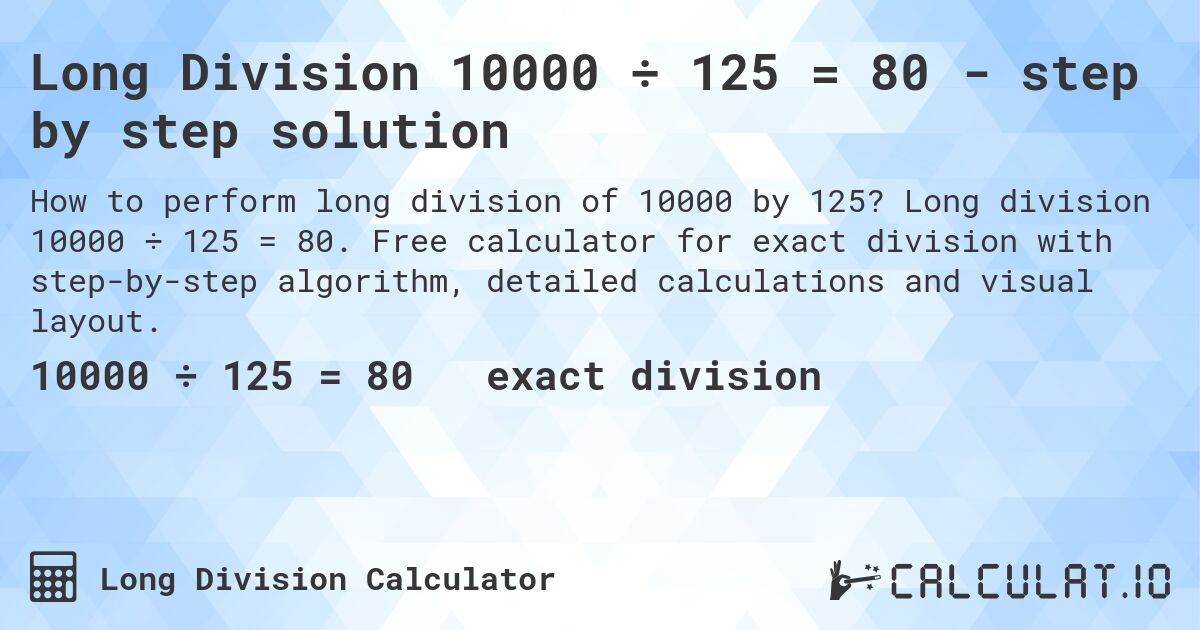 Long Division 10000 ÷ 125 = 80 - step by step solution. Long division 10000 ÷ 125 = 80. Free calculator for exact division with step-by-step algorithm, detailed calculations and visual layout.