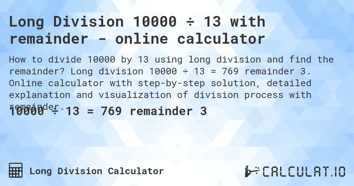 Long Division 10000 ÷ 13 with remainder - online calculator. Long division 10000 ÷ 13 = 769 remainder 3. Online calculator with step-by-step solution, detailed explanation and visualization of division process with remainder.