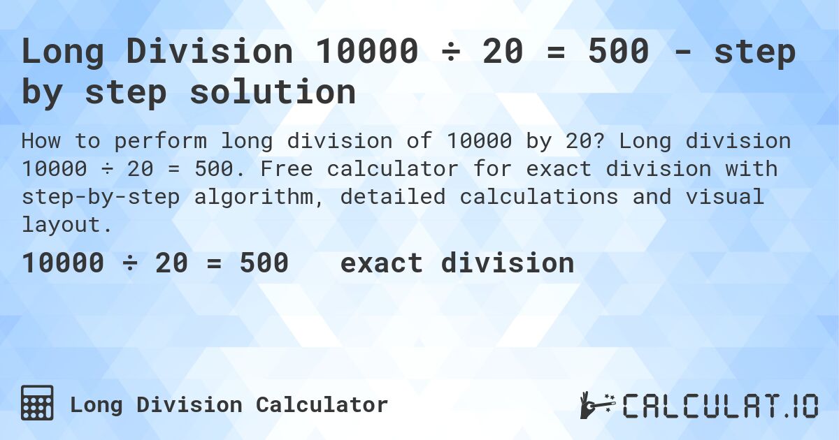 Long Division 10000 ÷ 20 = 500 - step by step solution. Long division 10000 ÷ 20 = 500. Free calculator for exact division with step-by-step algorithm, detailed calculations and visual layout.