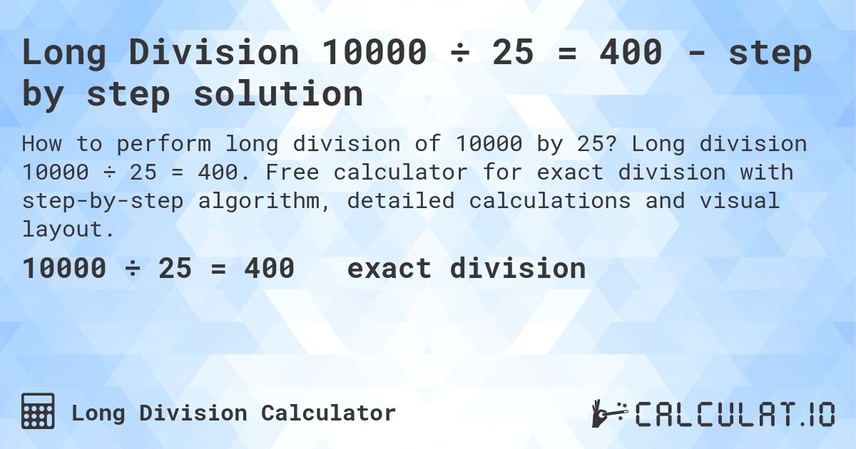 Long Division 10000 ÷ 25 = 400 - step by step solution. Long division 10000 ÷ 25 = 400. Free calculator for exact division with step-by-step algorithm, detailed calculations and visual layout.