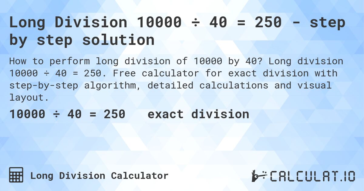 Long Division 10000 ÷ 40 = 250 - step by step solution. Long division 10000 ÷ 40 = 250. Free calculator for exact division with step-by-step algorithm, detailed calculations and visual layout.