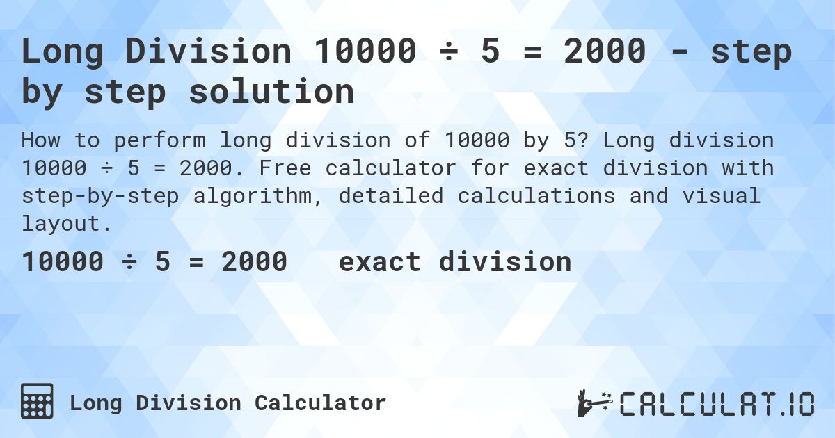 Long Division 10000 ÷ 5 = 2000 - step by step solution. Long division 10000 ÷ 5 = 2000. Free calculator for exact division with step-by-step algorithm, detailed calculations and visual layout.