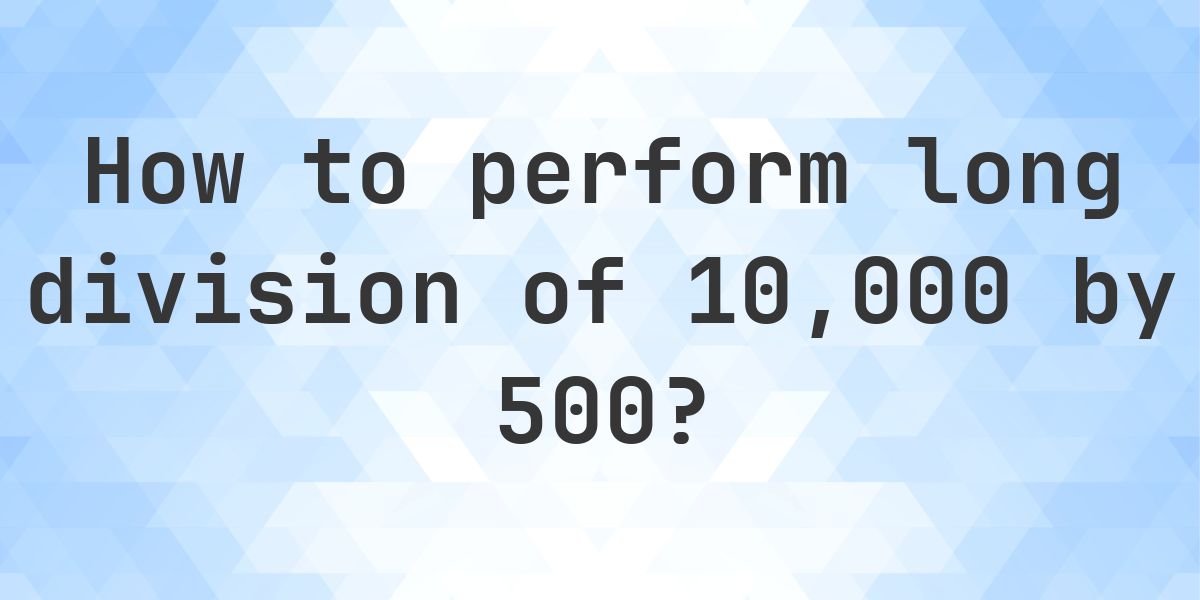 Long Division 10000 ÷ 500 = 20 - step by step solution - Calculatio
