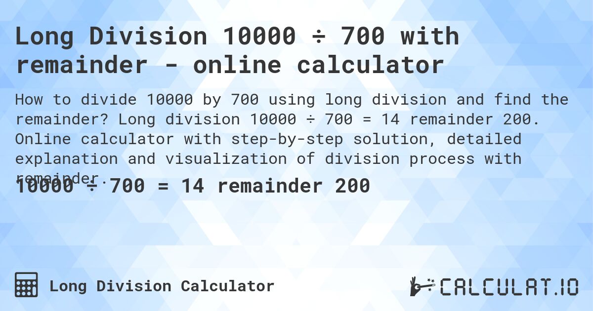 Long Division 10000 ÷ 700 with remainder - online calculator. Long division 10000 ÷ 700 = 14 remainder 200. Online calculator with step-by-step solution, detailed explanation and visualization of division process with remainder.