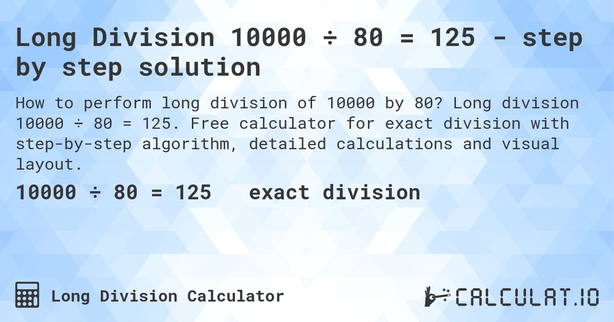 Long Division 10000 ÷ 80 = 125 - step by step solution. Long division 10000 ÷ 80 = 125. Free calculator for exact division with step-by-step algorithm, detailed calculations and visual layout.
