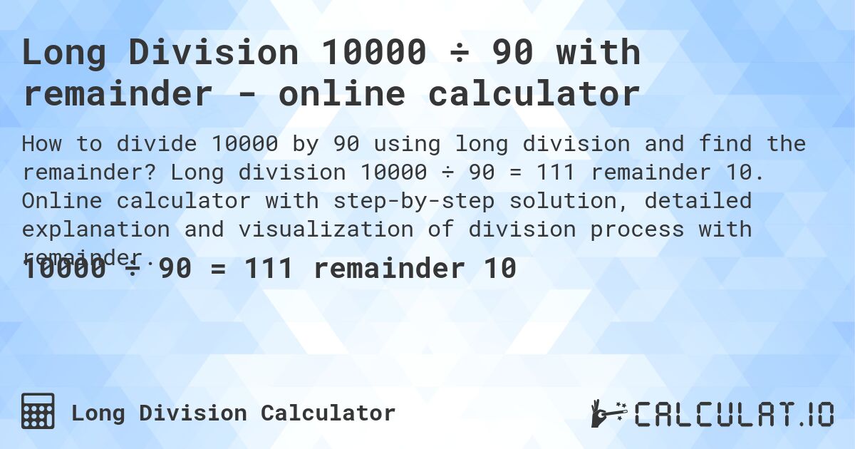 Long Division 10000 ÷ 90 with remainder - online calculator. Long division 10000 ÷ 90 = 111 remainder 10. Online calculator with step-by-step solution, detailed explanation and visualization of division process with remainder.