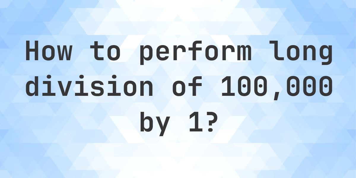 Long Division 100000 ÷ 1 = 100000 - Step by Step - Calculatio