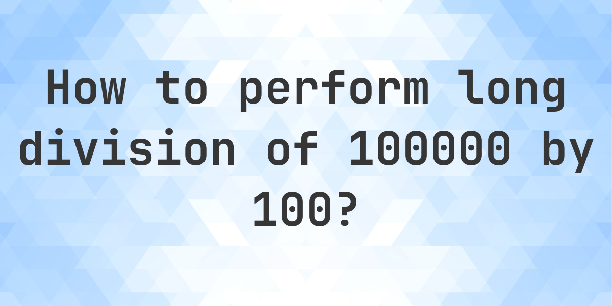 Long Division 100000 ÷ 100 = 1000 - Step by Step - Calculatio