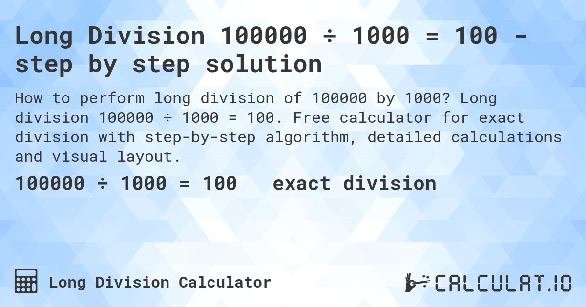 Long Division 100000 ÷ 1000 = 100 - step by step solution. Long division 100000 ÷ 1000 = 100. Free calculator for exact division with step-by-step algorithm, detailed calculations and visual layout.