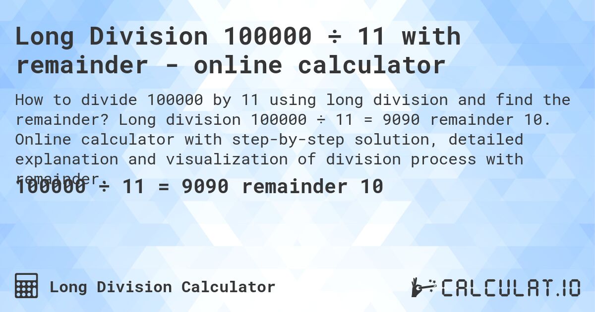 Long Division 100000 ÷ 11 with remainder - online calculator. Long division 100000 ÷ 11 = 9090 remainder 10. Online calculator with step-by-step solution, detailed explanation and visualization of division process with remainder.