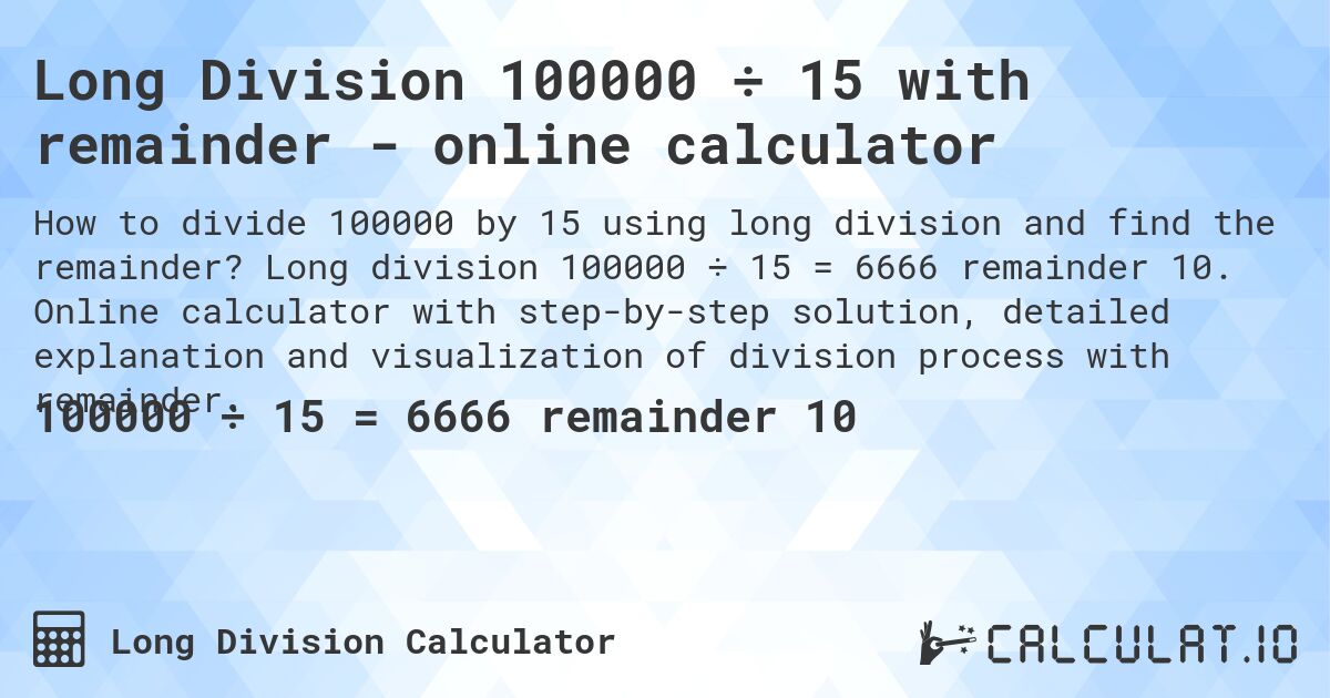 Long Division 100000 ÷ 15 with remainder - online calculator. Long division 100000 ÷ 15 = 6666 remainder 10. Online calculator with step-by-step solution, detailed explanation and visualization of division process with remainder.