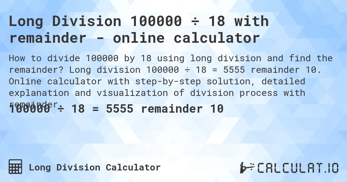 Long Division 100000 ÷ 18 with remainder - online calculator. Long division 100000 ÷ 18 = 5555 remainder 10. Online calculator with step-by-step solution, detailed explanation and visualization of division process with remainder.