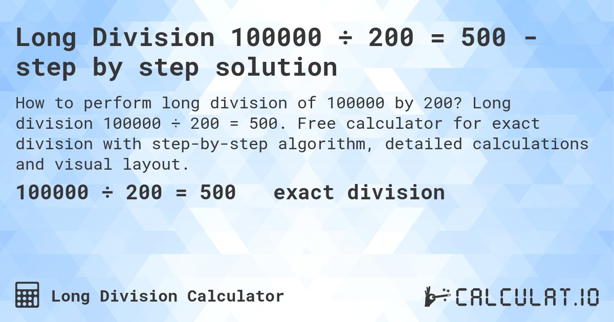Long Division 100000 ÷ 200 = 500 - step by step solution. Long division 100000 ÷ 200 = 500. Free calculator for exact division with step-by-step algorithm, detailed calculations and visual layout.
