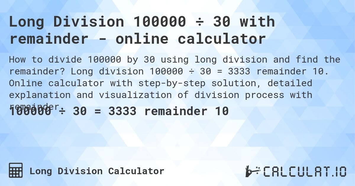 Long Division 100000 ÷ 30 with remainder - online calculator. Long division 100000 ÷ 30 = 3333 remainder 10. Online calculator with step-by-step solution, detailed explanation and visualization of division process with remainder.
