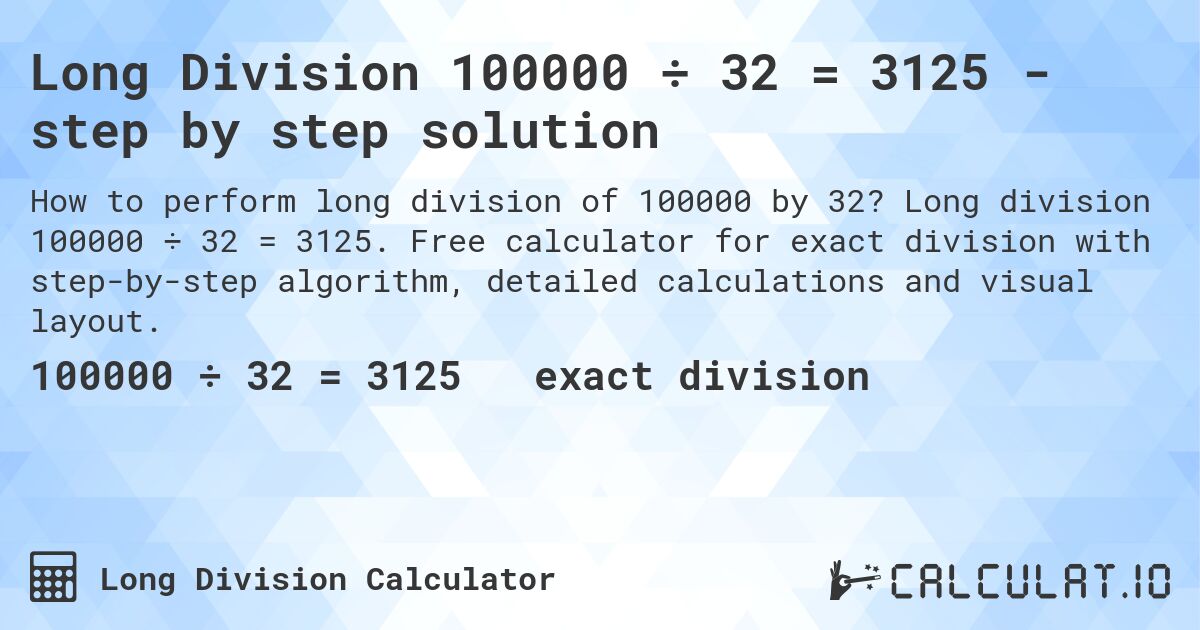 Long Division 100000 ÷ 32 = 3125 - step by step solution. Long division 100000 ÷ 32 = 3125. Free calculator for exact division with step-by-step algorithm, detailed calculations and visual layout.