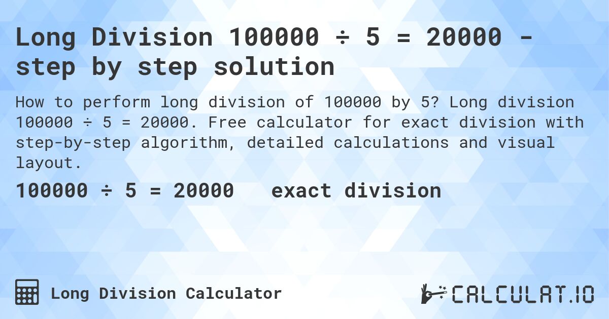 Long Division 100000 ÷ 5 = 20000 - step by step solution. Long division 100000 ÷ 5 = 20000. Free calculator for exact division with step-by-step algorithm, detailed calculations and visual layout.