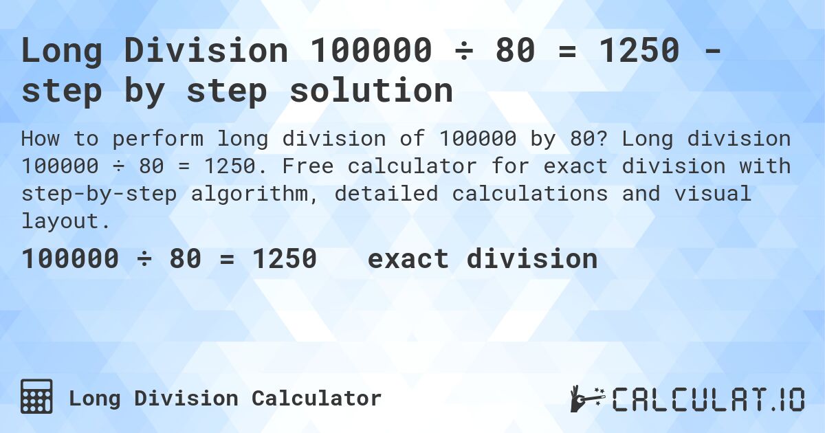 Long Division 100000 ÷ 80 = 1250 - step by step solution. Long division 100000 ÷ 80 = 1250. Free calculator for exact division with step-by-step algorithm, detailed calculations and visual layout.