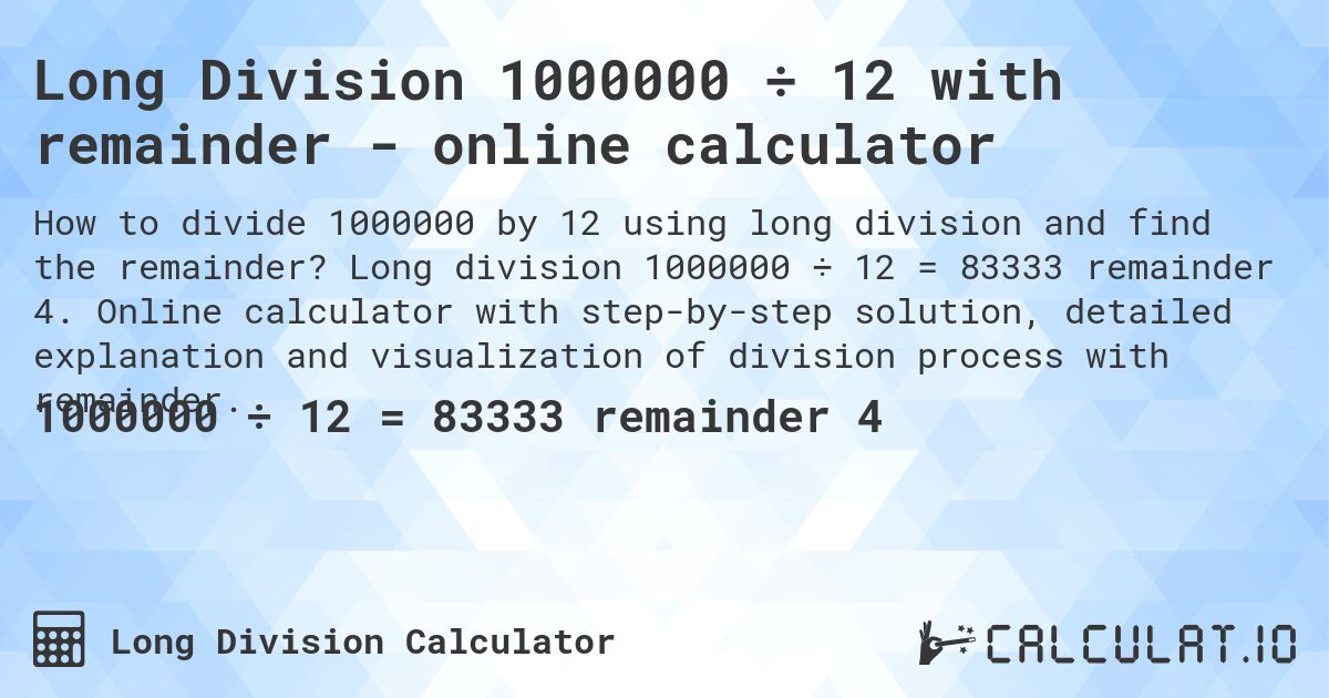 Long Division 1000000 ÷ 12 with remainder - online calculator. Long division 1000000 ÷ 12 = 83333 remainder 4. Online calculator with step-by-step solution, detailed explanation and visualization of division process with remainder.