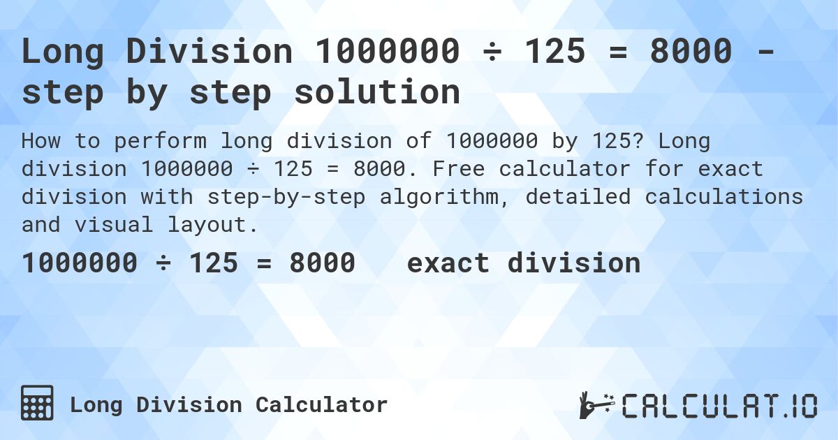 Long Division 1000000 ÷ 125 = 8000 - step by step solution. Long division 1000000 ÷ 125 = 8000. Free calculator for exact division with step-by-step algorithm, detailed calculations and visual layout.