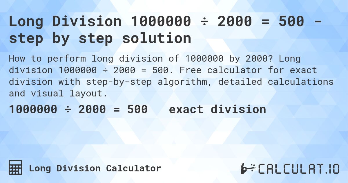 Long Division 1000000 ÷ 2000 = 500 - step by step solution. Long division 1000000 ÷ 2000 = 500. Free calculator for exact division with step-by-step algorithm, detailed calculations and visual layout.