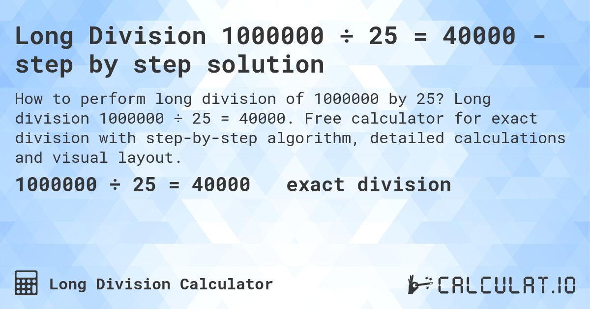 Long Division 1000000 ÷ 25 = 40000 - step by step solution. Long division 1000000 ÷ 25 = 40000. Free calculator for exact division with step-by-step algorithm, detailed calculations and visual layout.