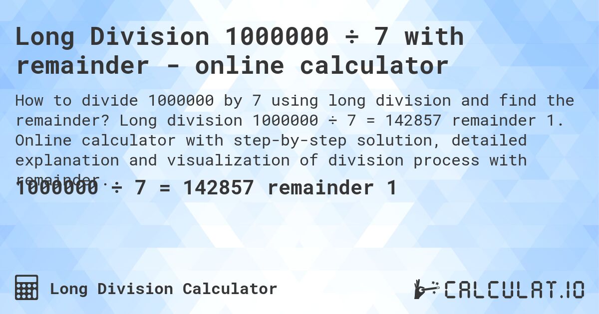 Long Division 1000000 ÷ 7 with remainder - online calculator. Long division 1000000 ÷ 7 = 142857 remainder 1. Online calculator with step-by-step solution, detailed explanation and visualization of division process with remainder.