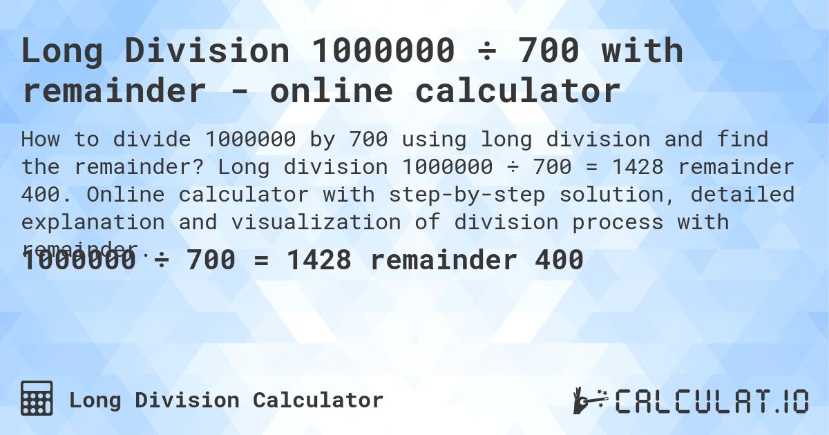 Long Division 1000000 ÷ 700 with remainder - online calculator. Long division 1000000 ÷ 700 = 1428 remainder 400. Online calculator with step-by-step solution, detailed explanation and visualization of division process with remainder.