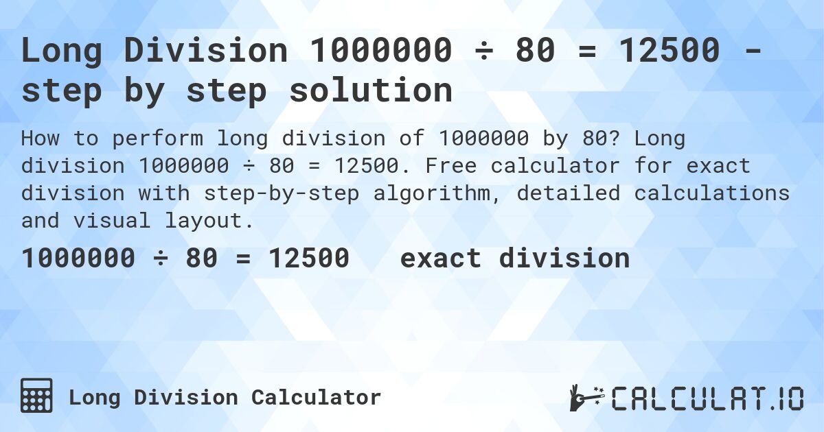 Long Division 1000000 ÷ 80 = 12500 - step by step solution. Long division 1000000 ÷ 80 = 12500. Free calculator for exact division with step-by-step algorithm, detailed calculations and visual layout.