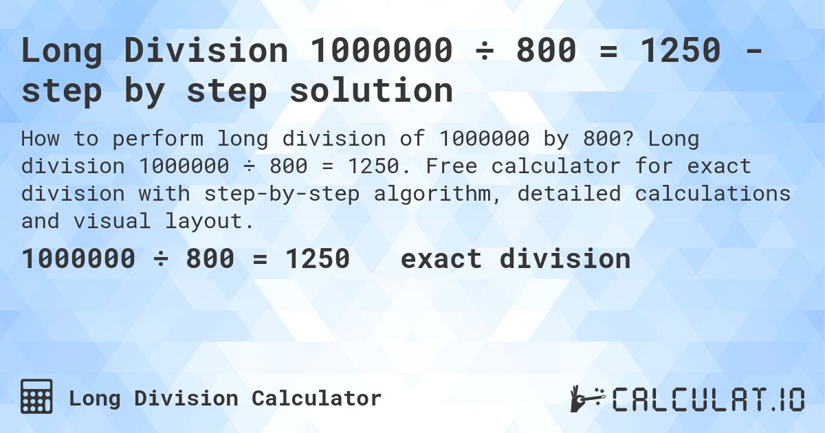 Long Division 1000000 ÷ 800 = 1250 - step by step solution. Long division 1000000 ÷ 800 = 1250. Free calculator for exact division with step-by-step algorithm, detailed calculations and visual layout.