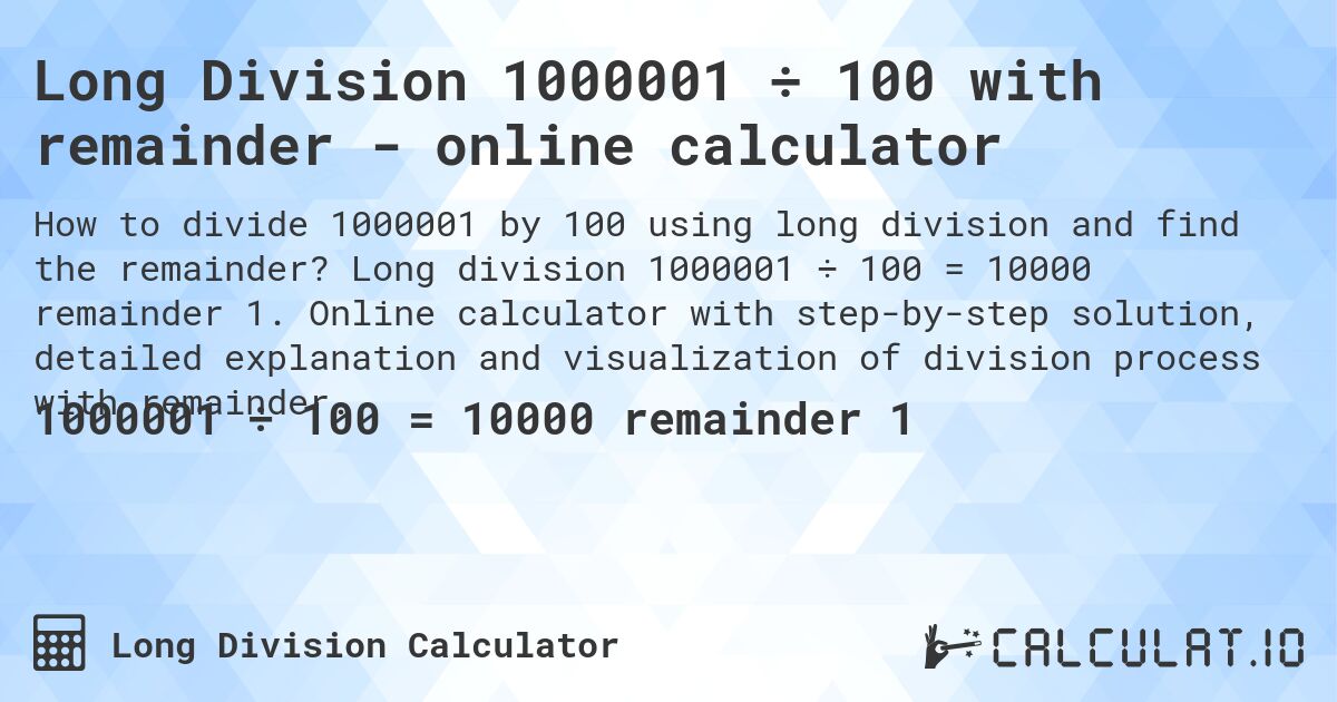 Long Division 1000001 ÷ 100 with remainder - online calculator. Long division 1000001 ÷ 100 = 10000 remainder 1. Online calculator with step-by-step solution, detailed explanation and visualization of division process with remainder.