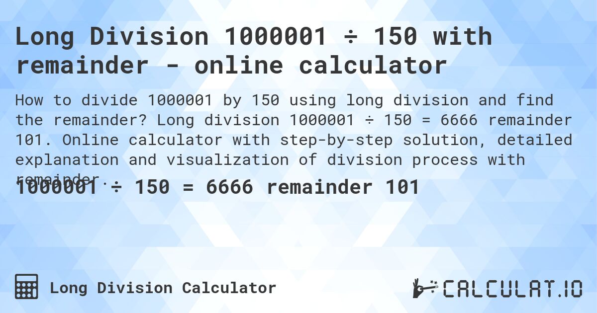 Long Division 1000001 ÷ 150 with remainder - online calculator. Long division 1000001 ÷ 150 = 6666 remainder 101. Online calculator with step-by-step solution, detailed explanation and visualization of division process with remainder.