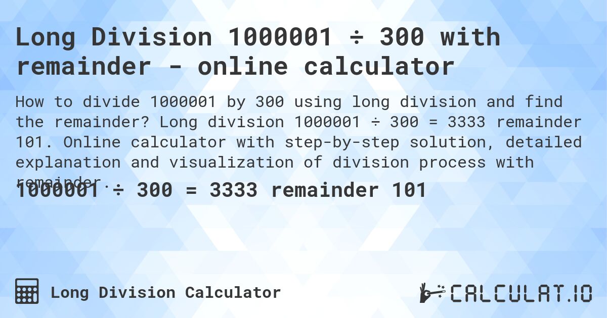 Long Division 1000001 ÷ 300 with remainder - online calculator. Long division 1000001 ÷ 300 = 3333 remainder 101. Online calculator with step-by-step solution, detailed explanation and visualization of division process with remainder.