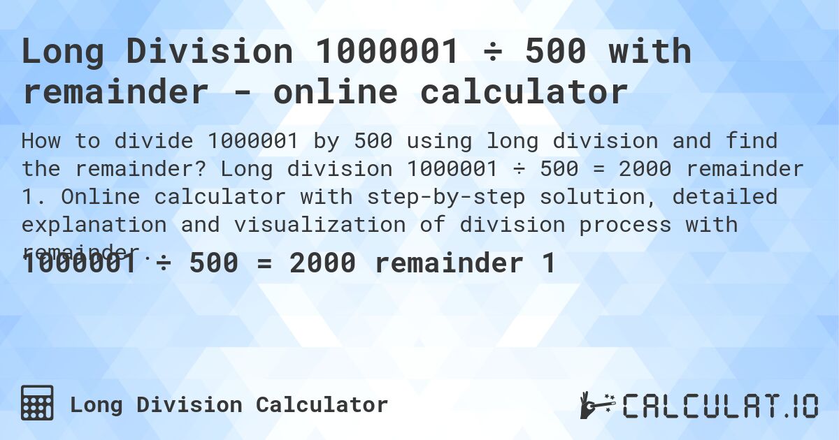 Long Division 1000001 ÷ 500 with remainder - online calculator. Long division 1000001 ÷ 500 = 2000 remainder 1. Online calculator with step-by-step solution, detailed explanation and visualization of division process with remainder.