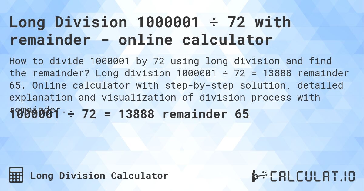 Long Division 1000001 ÷ 72 with remainder - online calculator. Long division 1000001 ÷ 72 = 13888 remainder 65. Online calculator with step-by-step solution, detailed explanation and visualization of division process with remainder.