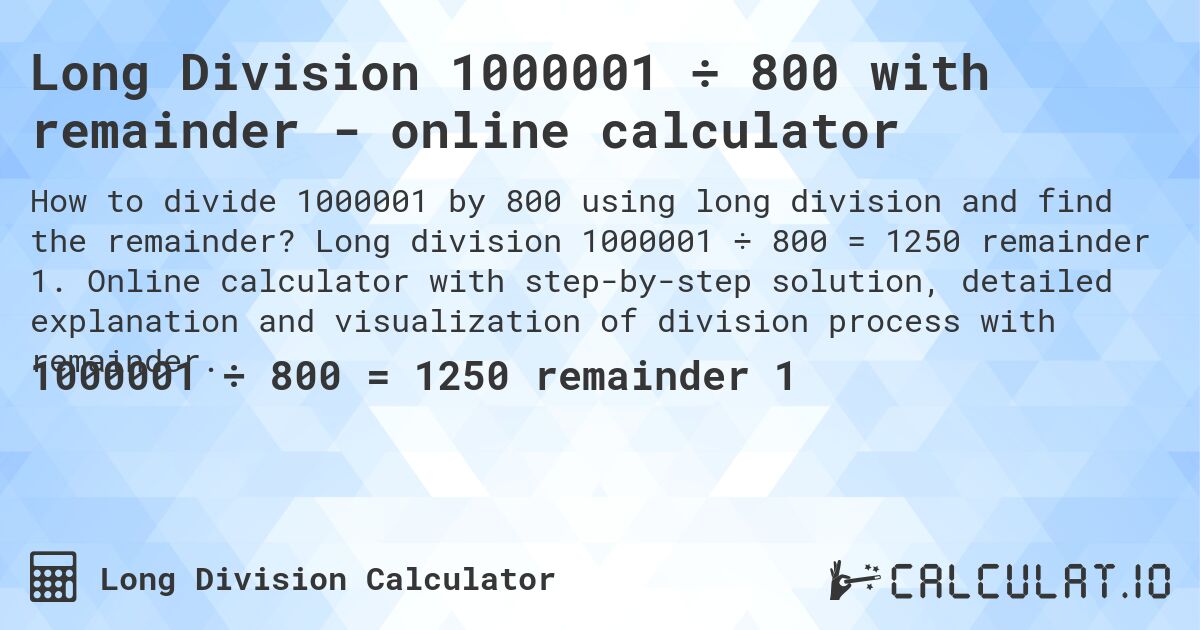 Long Division 1000001 ÷ 800 with remainder - online calculator. Long division 1000001 ÷ 800 = 1250 remainder 1. Online calculator with step-by-step solution, detailed explanation and visualization of division process with remainder.