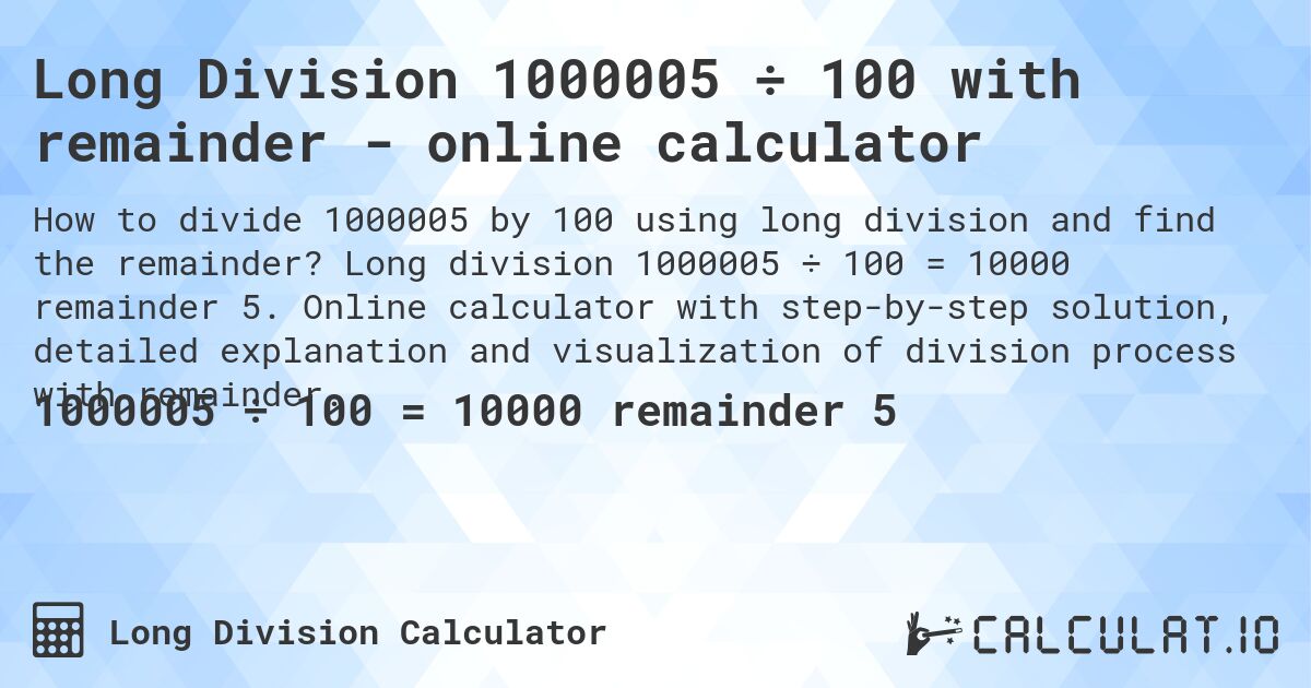 Long Division 1000005 ÷ 100 with remainder - online calculator. Long division 1000005 ÷ 100 = 10000 remainder 5. Online calculator with step-by-step solution, detailed explanation and visualization of division process with remainder.