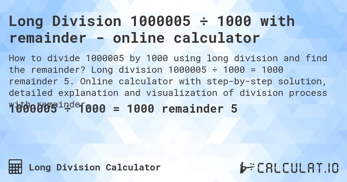 Long Division 1000005 ÷ 1000 with remainder - online calculator. Long division 1000005 ÷ 1000 = 1000 remainder 5. Online calculator with step-by-step solution, detailed explanation and visualization of division process with remainder.
