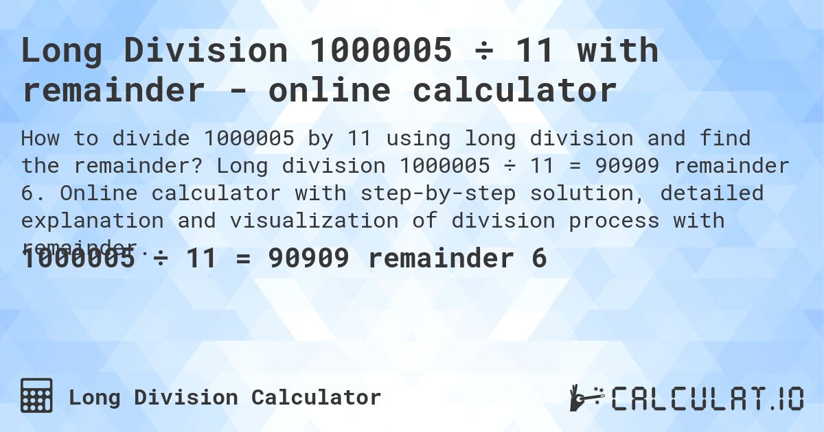 Long Division 1000005 ÷ 11 with remainder - online calculator. Long division 1000005 ÷ 11 = 90909 remainder 6. Online calculator with step-by-step solution, detailed explanation and visualization of division process with remainder.