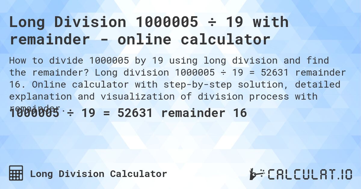 Long Division 1000005 ÷ 19 with remainder - online calculator. Long division 1000005 ÷ 19 = 52631 remainder 16. Online calculator with step-by-step solution, detailed explanation and visualization of division process with remainder.