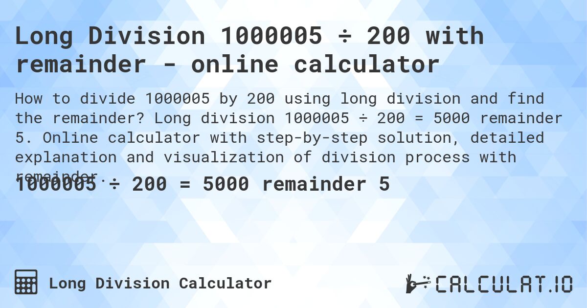 Long Division 1000005 ÷ 200 with remainder - online calculator. Long division 1000005 ÷ 200 = 5000 remainder 5. Online calculator with step-by-step solution, detailed explanation and visualization of division process with remainder.