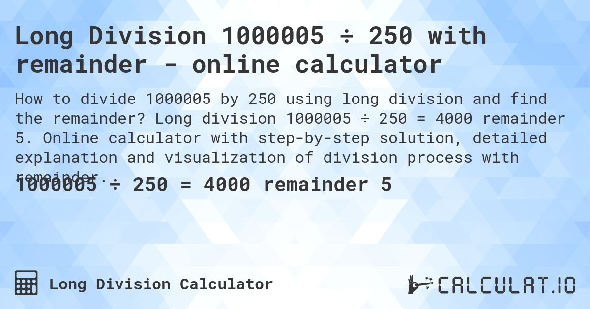 Long Division 1000005 ÷ 250 with remainder - online calculator. Long division 1000005 ÷ 250 = 4000 remainder 5. Online calculator with step-by-step solution, detailed explanation and visualization of division process with remainder.