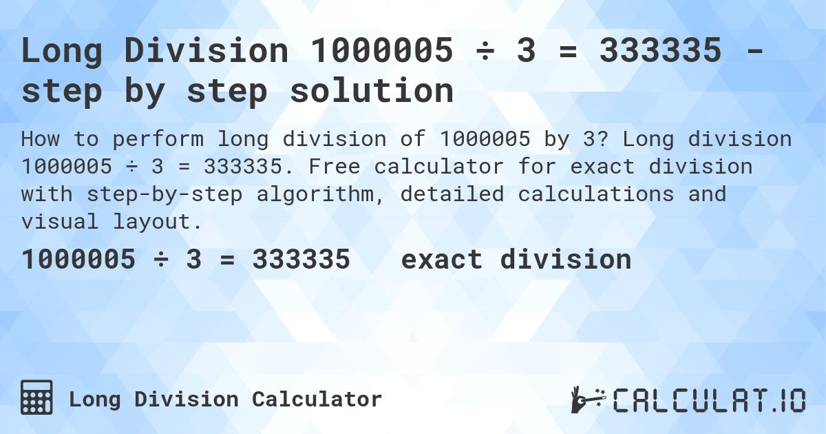 Long Division 1000005 ÷ 3 = 333335 - step by step solution. Long division 1000005 ÷ 3 = 333335. Free calculator for exact division with step-by-step algorithm, detailed calculations and visual layout.