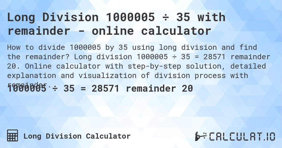 Long Division 1000005 ÷ 35 with remainder - online calculator. Long division 1000005 ÷ 35 = 28571 remainder 20. Online calculator with step-by-step solution, detailed explanation and visualization of division process with remainder.