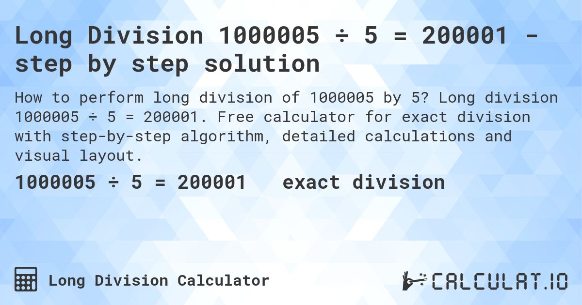 Long Division 1000005 ÷ 5 = 200001 - step by step solution. Long division 1000005 ÷ 5 = 200001. Free calculator for exact division with step-by-step algorithm, detailed calculations and visual layout.